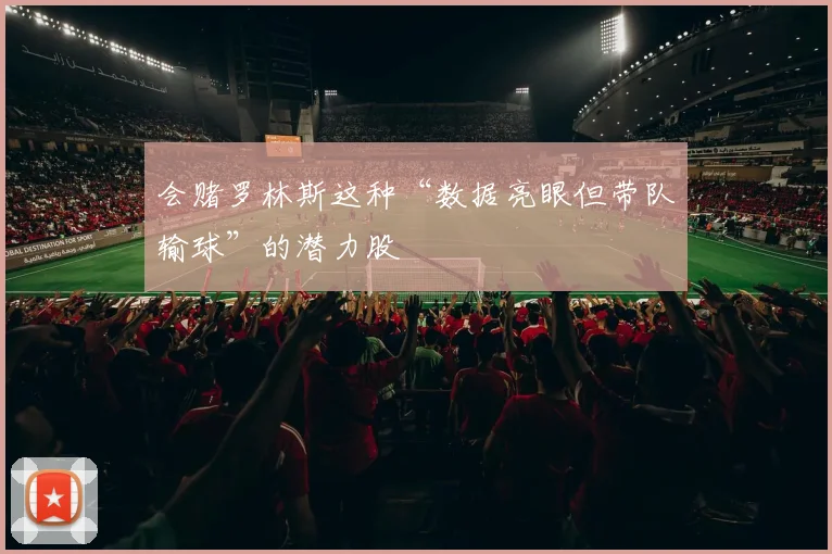 会赌罗林斯这种“数据亮眼但带队输球”的潜力股