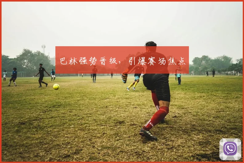 巴林强势晋级，引爆赛场焦点