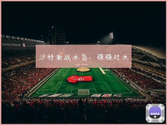 沙特激战冰岛,强强对决