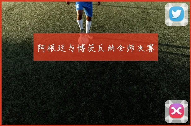 阿根廷与博茨瓦纳会师决赛