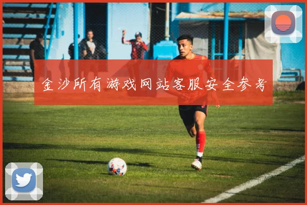 金沙所有游戏网站客服安全参考