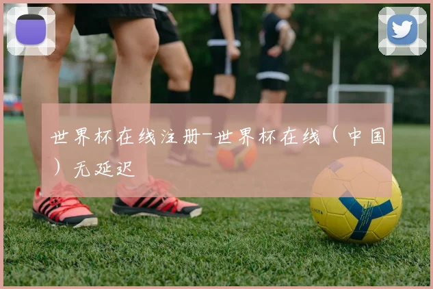 世界杯在线注册-世界杯在线（中国）无延迟