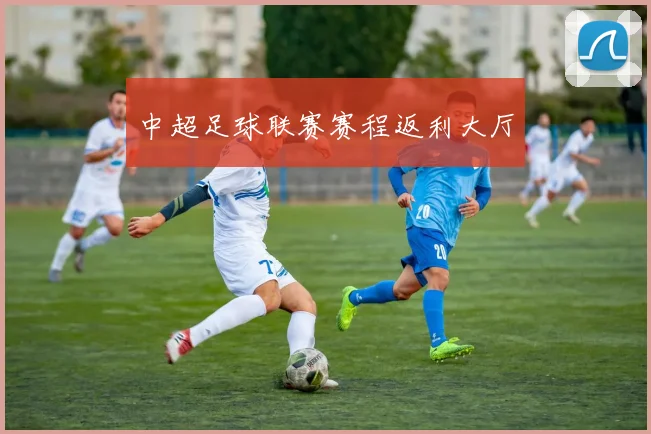 中超足球联赛赛程返利大厅