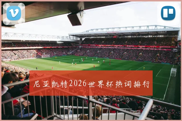 尼亚凯特2026世界杯热词排行