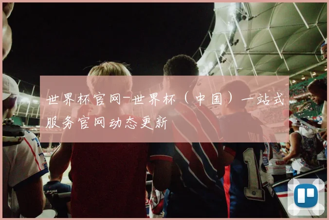 世界杯官网-世界杯（中国）一站式服务官网动态更新
