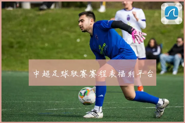 中超足球联赛赛程表福利平台