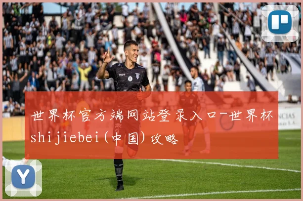世界杯官方端网站登录入口-世界杯shijiebei(中国)攻略