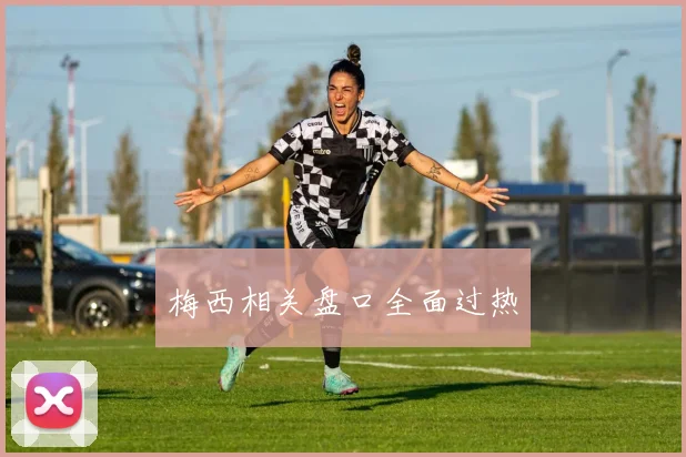 梅西相关盘口全面过热