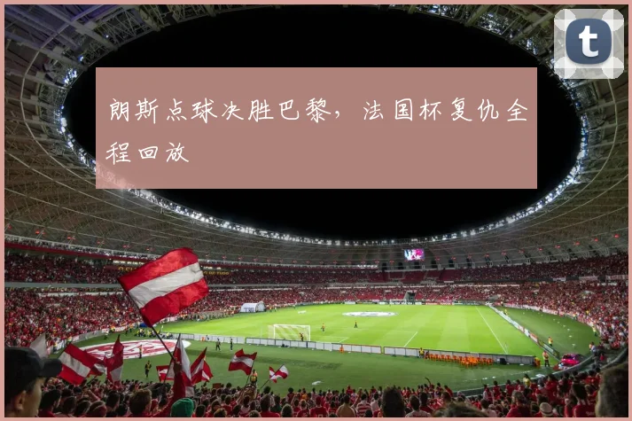 朗斯点球决胜巴黎，法国杯复仇全程回放