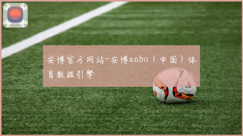 安博官方网站-安博anbo(中国)体育数据引擎