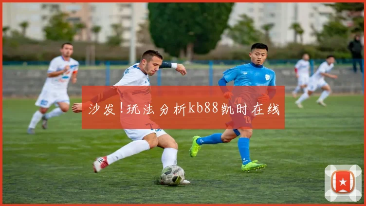 沙发!玩法分析kb88凯时在线
