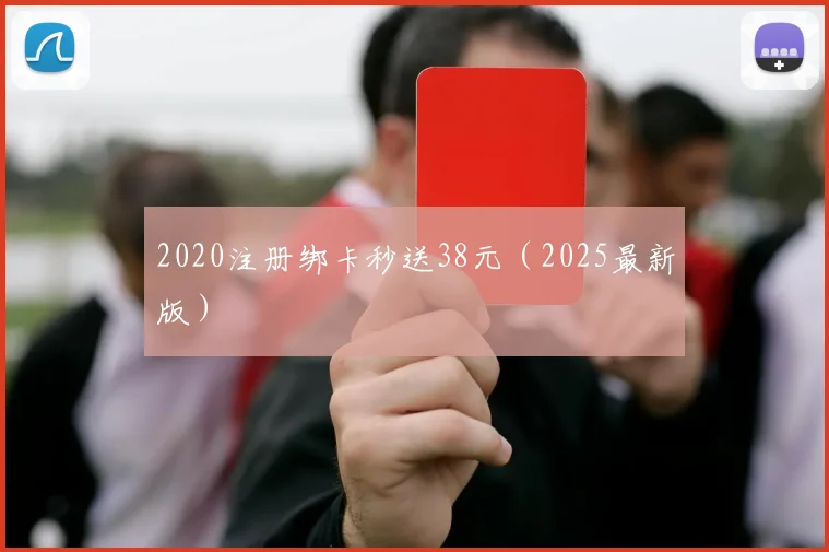 2020注册绑卡秒送38元（2025最新版）