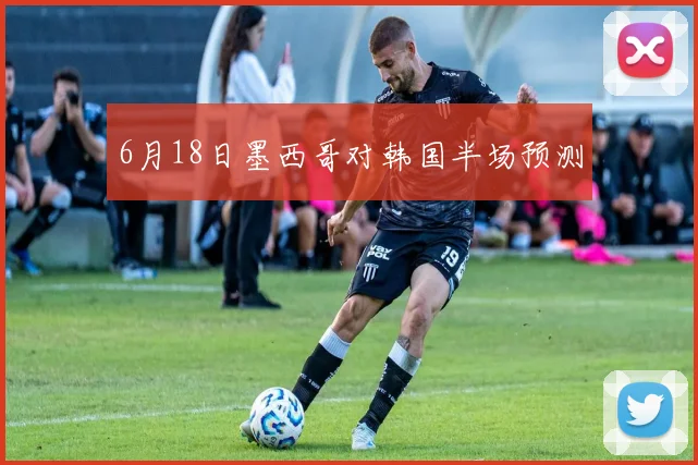 6月18日墨西哥对韩国半场预测