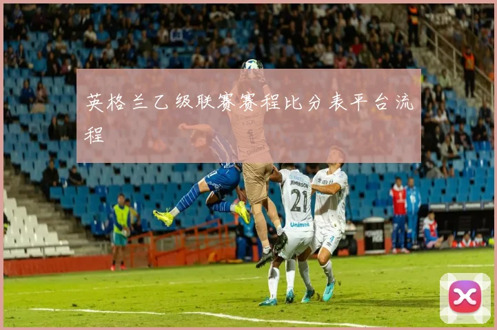 英格兰乙级联赛赛程比分表平台流程