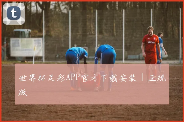 世界杯足彩APP官方下载安装｜正规版