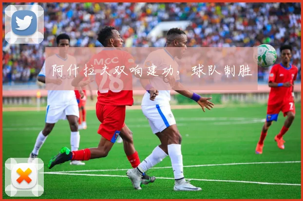 阿什拉夫双响建功，球队制胜