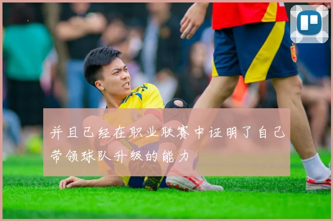 并且已经在职业联赛中证明了自己带领球队升级的能力