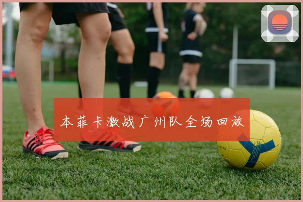 本菲卡激战广州队全场回放