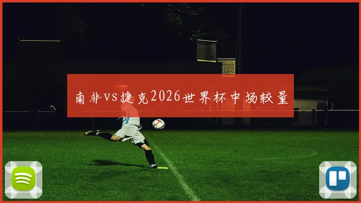 南非vs捷克2026世界杯中场较量