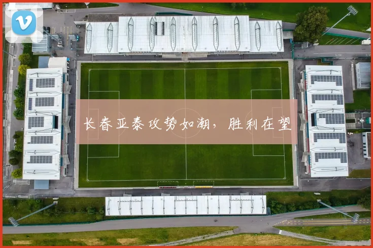 长春亚泰攻势如潮，胜利在望