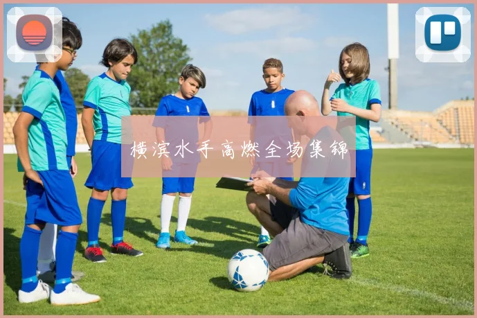 横滨水手高燃全场集锦
