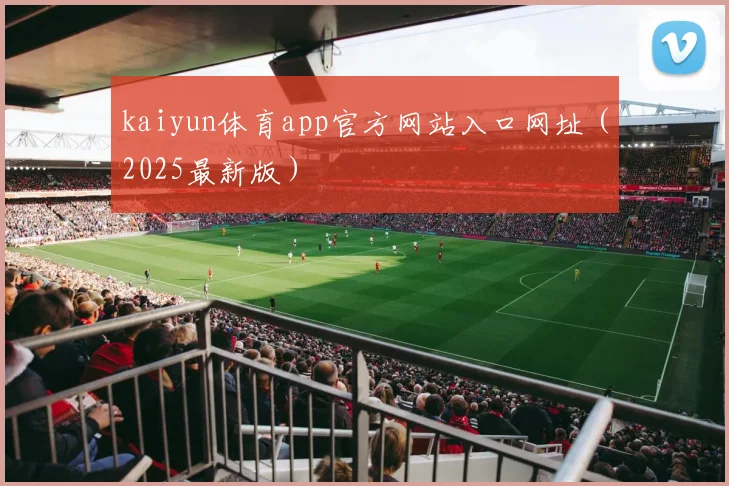 kaiyun体育app官方网站入口网址（2025最新版）