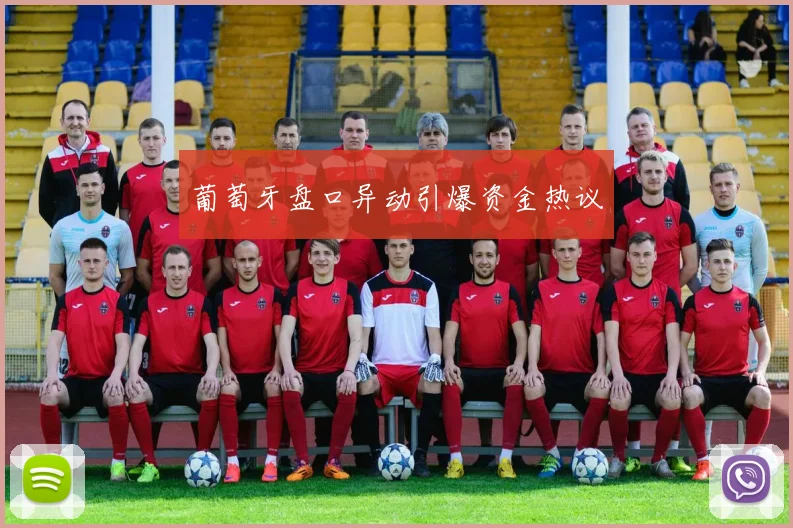 葡萄牙盘口异动引爆资金热议