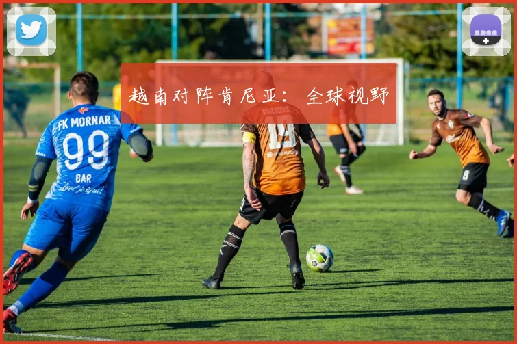 越南对阵肯尼亚:全球视野