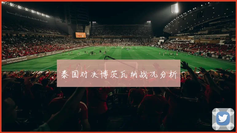 泰国对决博茨瓦纳战况分析