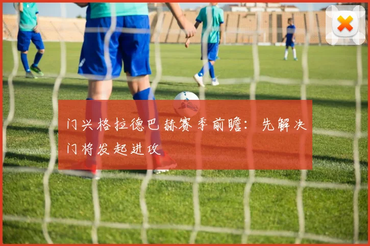 门兴格拉德巴赫赛季前瞻：先解决门将发起进攻
