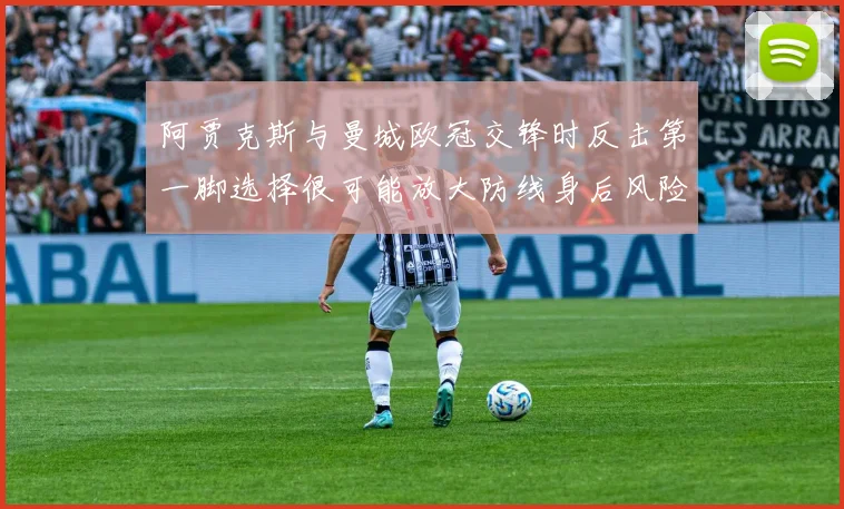 阿贾克斯与曼城欧冠交锋时反击第一脚选择很可能放大防线身后风险