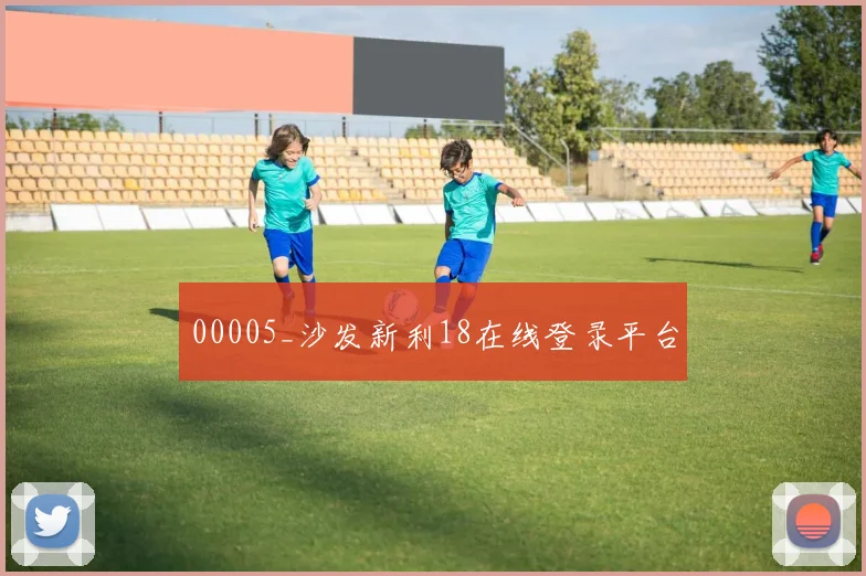 00005_沙发新利18在线登录平台