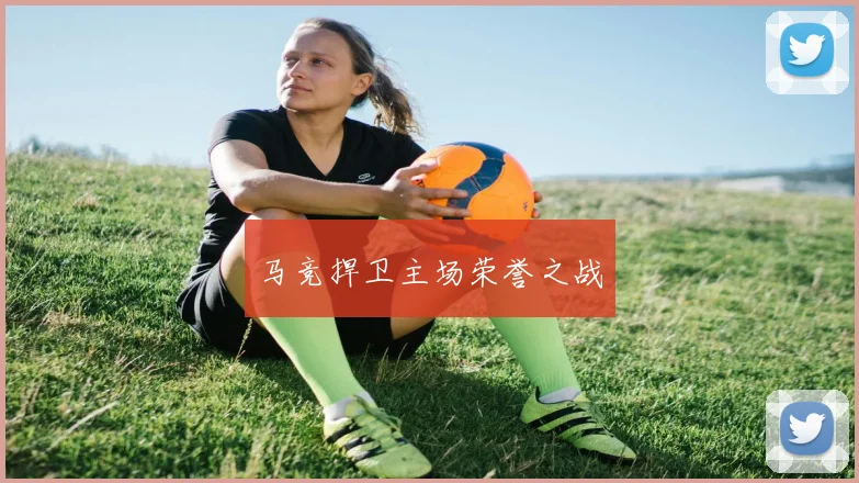 马竞捍卫主场荣誉之战