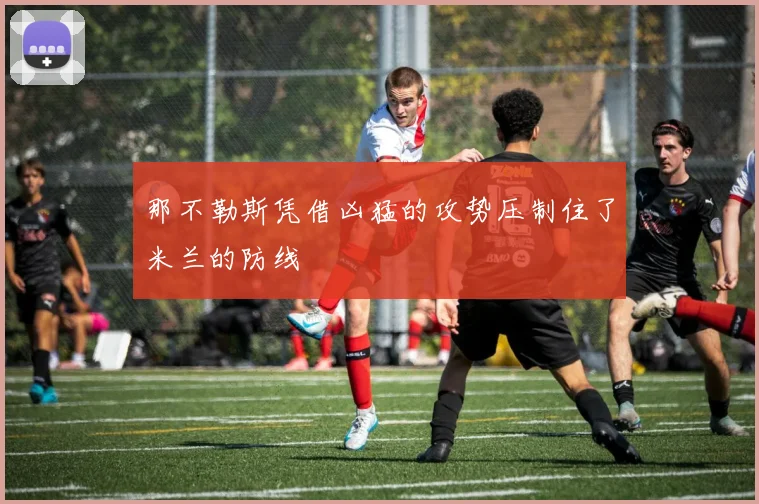 那不勒斯凭借凶猛的攻势压制住了米兰的防线