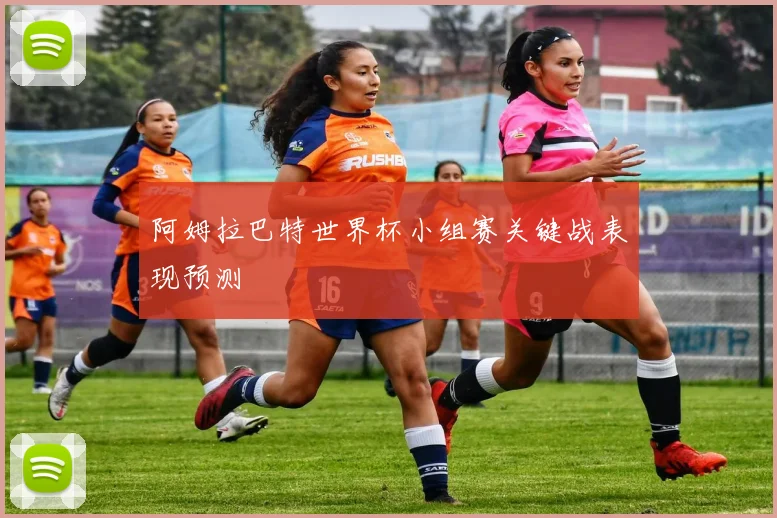 阿姆拉巴特世界杯小组赛关键战表现预测