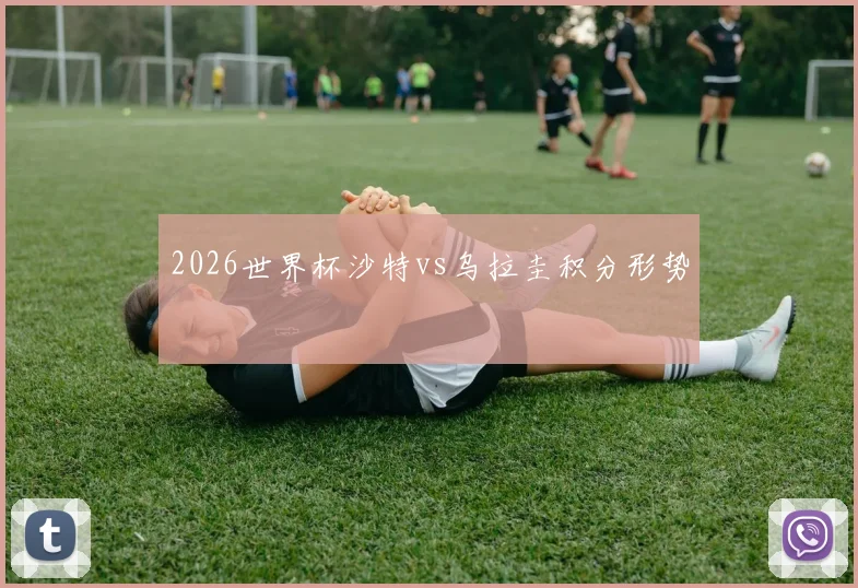 2026世界杯沙特vs乌拉圭积分形势