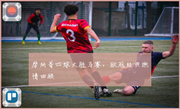 摩纳哥四球大胜马赛，欧冠经典燃情回顾