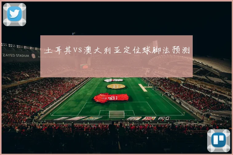 土耳其vs澳大利亚定位球脚法预测
