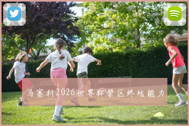 马塞科2026世界杯禁区终结能力