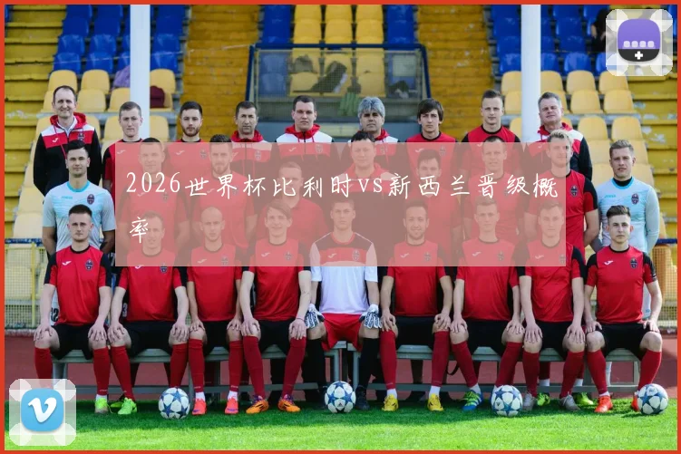 2026世界杯比利时vs新西兰晋级概率