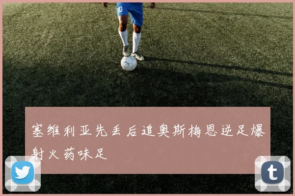 塞维利亚先丢后追奥斯梅恩逆足爆射火药味足