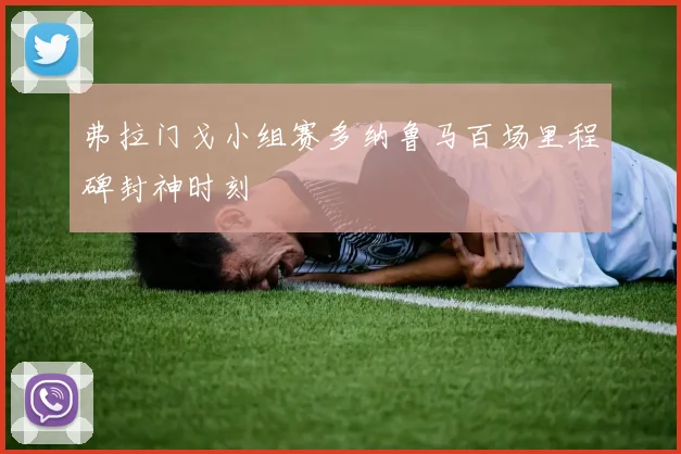 弗拉门戈小组赛多纳鲁马百场里程碑封神时刻