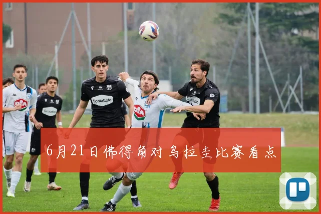 6月21日佛得角对乌拉圭比赛看点