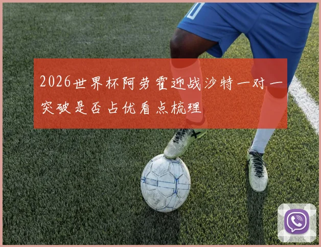 2026世界杯阿劳霍迎战沙特一对一突破是否占优看点梳理