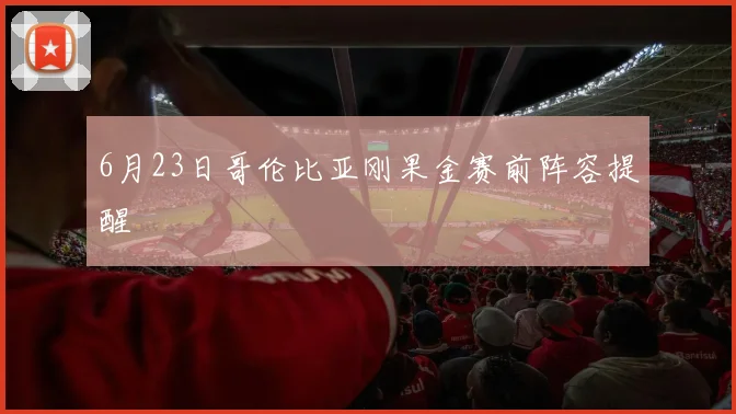 6月23日哥伦比亚刚果金赛前阵容提醒