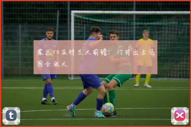 蒙扎vs亚特兰大前瞻：门将出击范围会放大