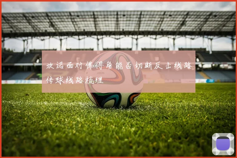 坎诺面对佛得角能否切断反击线路传球线路梳理