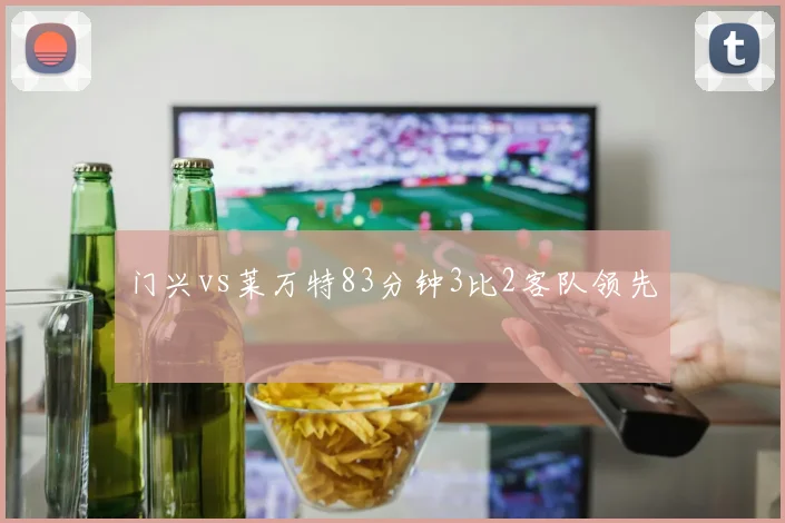 门兴vs莱万特83分钟3比2客队领先