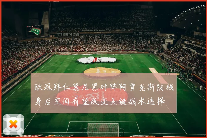 欧冠拜仁慕尼黑对阵阿贾克斯防线身后空间有望改变关键战术选择