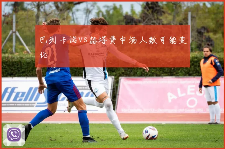 巴列卡诺vs赫塔费中场人数可能变化